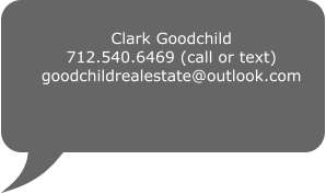 Clark Goodchild 712.540.6469 (call or text) goodchildrealestate@outlook.com